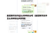 皇冠聊天软件怎么样啊安全吗（皇冠聊天软件怎么样啊安全吗苹果）