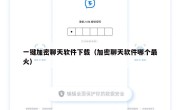 一键加密聊天软件下载（加密聊天软件哪个最火）