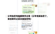 公司加密电脑看聊天记录（公司电脑加密了,微信聊天记录会被监控吗）