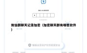 微信群聊天记录加密（加密聊天群有哪些软件）