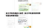 金立手机的通讯人加密（金立手机通讯录权限设置在哪里设置）