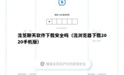 流览聊天软件下载安全吗（流浏览器下载2020手机版）