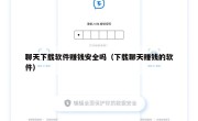 聊天下载软件赚钱安全吗（下载聊天赚钱的软件）