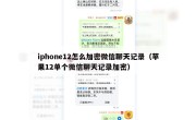 iphone12怎么加密微信聊天记录（苹果12单个微信聊天记录加密）