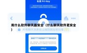 用什么软件聊天最安全（什么聊天软件更安全）