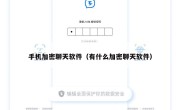 手机加密聊天软件（有什么加密聊天软件）