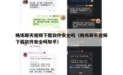 杨烁聊天视频下载软件安全吗（杨烁聊天视频下载软件安全吗知乎）