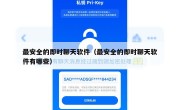 最安全的即时聊天软件（最安全的即时聊天软件有哪些）