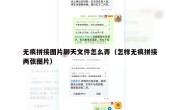 无痕拼接图片聊天文件怎么弄（怎样无痕拼接两张图片）