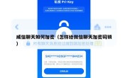 威信聊天如何加密（怎样给微信聊天加密码锁）
