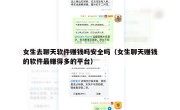 女生去聊天软件赚钱吗安全吗（女生聊天赚钱的软件最赚得多的平台）