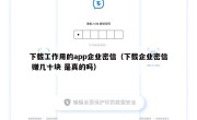 下载工作用的app企业密信（下载企业密信 赚几十块 是真的吗）