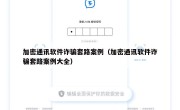 加密通讯软件诈骗套路案例（加密通讯软件诈骗套路案例大全）