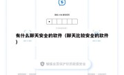 有什么聊天安全的软件（聊天比较安全的软件）