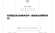 比较隐私安全的聊天软件（隐秘安全的聊天软件）