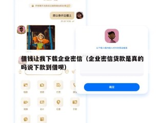 借钱让我下载企业密信（企业密信贷款是真的吗说下款到借呗）