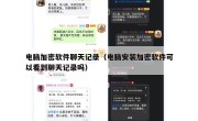 电脑加密软件聊天记录（电脑安装加密软件可以看到聊天记录吗）
