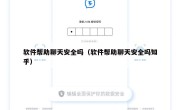 软件帮助聊天安全吗（软件帮助聊天安全吗知乎）