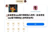 企业密信app是不限制加人的吗（企业密信app是不限制加人的吗安全吗）