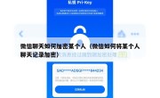 微信聊天如何加密某个人（微信如何将某个人聊天记录加密）