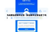 为啥要加密聊天记录（微信聊天记录加密了吗）
