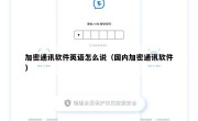 加密通讯软件英语怎么说（国内加密通讯软件）