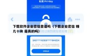 下载软件企业密信靠谱吗（下载企业密信 赚几十块 是真的吗）