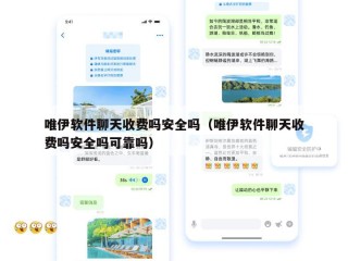 唯伊软件聊天收费吗安全吗（唯伊软件聊天收费吗安全吗可靠吗）