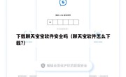 下载聊天宝宝软件安全吗（聊天宝软件怎么下载?）