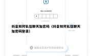 抖音如何私信聊天加密码（抖音如何私信聊天加密码登录）