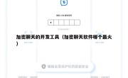 加密聊天的开发工具（加密聊天软件哪个最火）