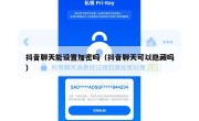 抖音聊天能设置加密吗（抖音聊天可以隐藏吗）