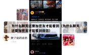 为什么聊天还要加密友才能看到（为什么聊天还要加密友才能看到微信）