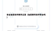 安全加密软件聊天记录（加密聊天软件安全吗）