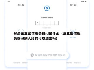 登录企业密信服务器id是什么（企业密信服务器id别人给的可以进去吗）