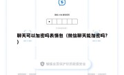 聊天可以加密吗表情包（微信聊天能加密吗?）