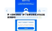 萝卜密聊注销后（萝卜密聊注销后,好友还能查到我吗）