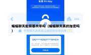蝙蝠聊天能屏幕共享吗（蝙蝠聊天真的加密吗）