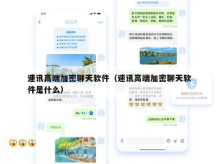 速讯高端加密聊天软件（速讯高端加密聊天软件是什么）