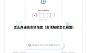 怎么用通讯会话加密（会话加密怎么设置）