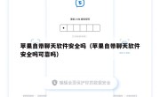 苹果自带聊天软件安全吗（苹果自带聊天软件安全吗可靠吗）
