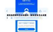 朋友加密聊天怎么设置的（朋友密友怎么设置）