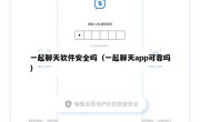 一起聊天软件安全吗（一起聊天app可靠吗）