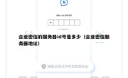 企业密信的服务器id号是多少（企业密信服务器地址）