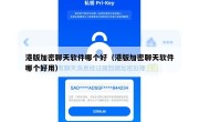 港版加密聊天软件哪个好（港版加密聊天软件哪个好用）