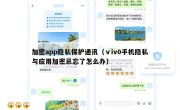 加密app隐私保护通讯（ⅴiv0手机隐私与应用加密忌忘了怎么办）