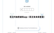 花之约加密通讯app（花之友会员登录）
