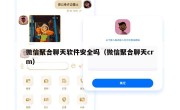微信聚合聊天软件安全吗（微信聚合聊天crm）