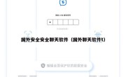 国外安全安全聊天软件（国外聊天软件t）