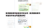 新浪删除聊天恢复软件安全吗（新浪删除聊天恢复软件安全吗是真的吗）